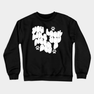 You Look Like You Need A Dog Crewneck Sweatshirt